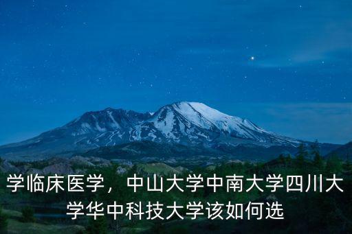 學臨床醫學，中山大學中南大學四川大學華中科技大學該如何選
