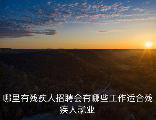 哪里有殘疾人招聘會(huì)有哪些工作適合殘疾人就業(yè)