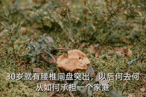 30歲就有腰椎間盤突出，以后何去何從如何承擔(dān)一個家庭