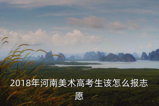 河南美術(shù)生報(bào)志愿怎么報(bào),自己報(bào)的話應(yīng)該怎么報(bào)