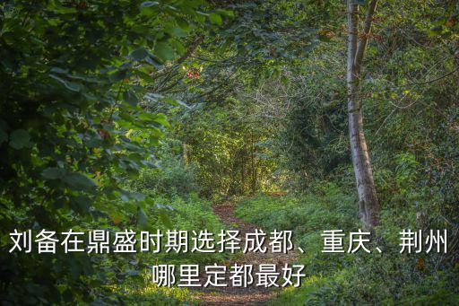 劉備成都都城在哪里,劉備在鼎盛時(shí)期選擇成都