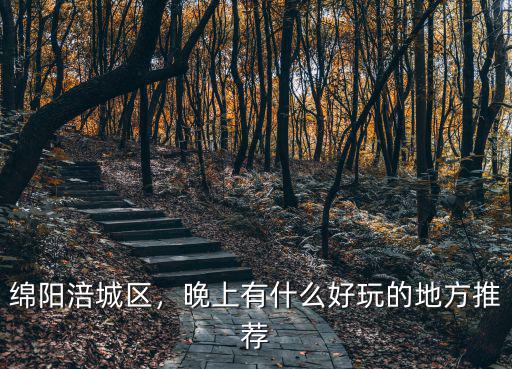 綿陽最繁華的區是哪里,綿陽哪個區最好