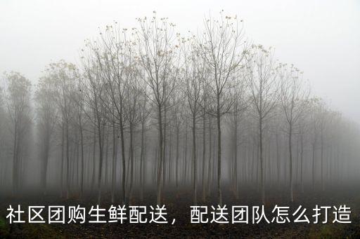 信陽社區團購配送員哪里應聘,社區團購生鮮配送