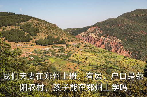 我們夫妻在鄭州上班，有房，戶口是滎陽農(nóng)村，孩子能在鄭州上學(xué)嗎