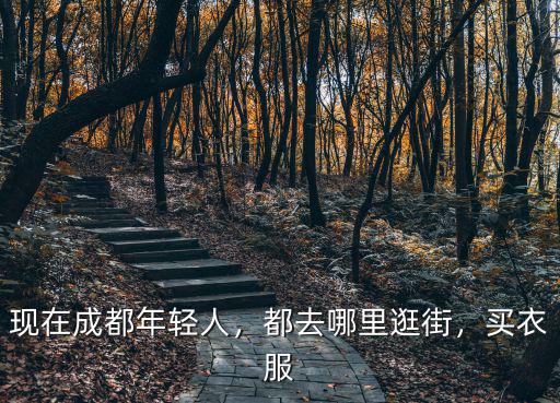現在成都年輕人，都去哪里逛街，買衣服