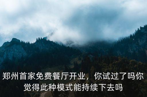 鄭州首家免費餐廳開業(yè)，你試過了嗎你覺得此種模式能持續(xù)下去嗎