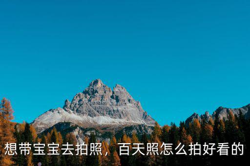 想帶寶寶去拍照，百天照怎么拍好看的