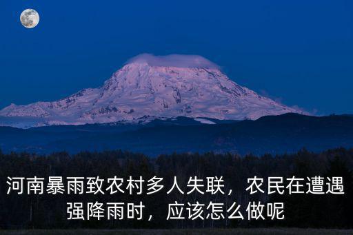 河南暴雨致農村多人失聯，農民在遭遇強降雨時，應該怎么做呢