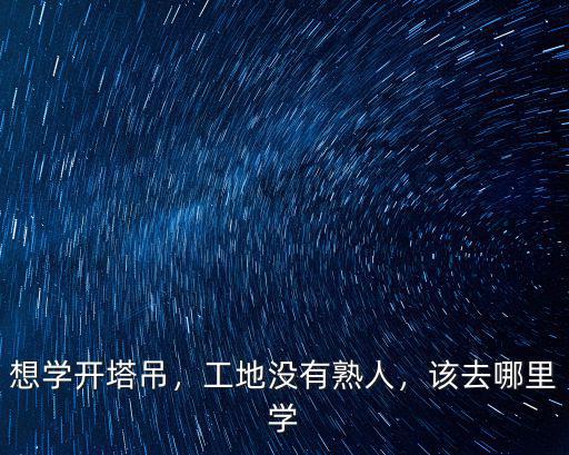 想學開塔吊，工地沒有熟人，該去哪里學