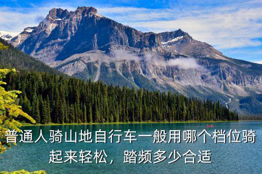 普通人騎山地自行車一般用哪個檔位騎起來輕松，踏頻多少合適