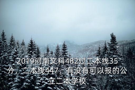 2019河南文科482過二本線35分，二本線447，有沒有可以報的公立二本學校