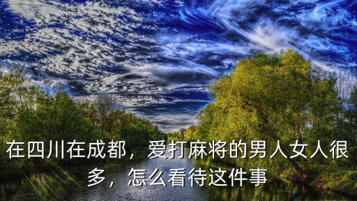 四川哪里打麻將比較好,成都市內去哪里玩比較好