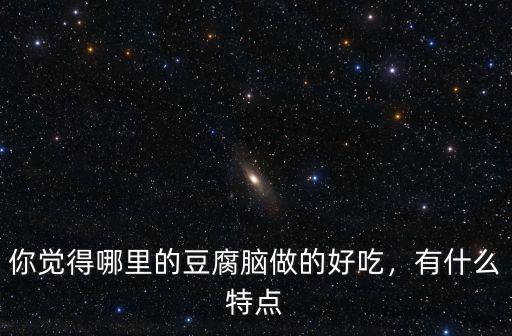 你覺得哪里的豆腐腦做的好吃，有什么特點