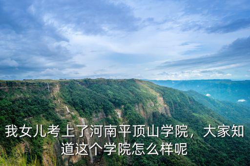 我女兒考上了河南平頂山學院，大家知道這個學院怎么樣呢
