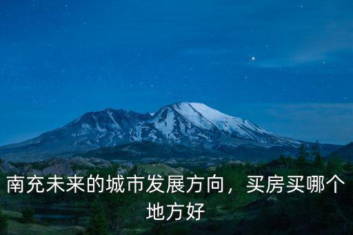 南充未來的城市發展方向，買房買哪個地方好