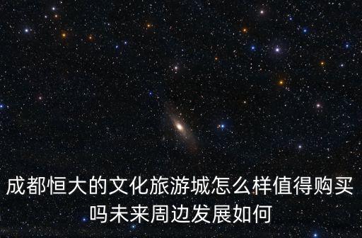恒大在成都哪里有,成都恒大的文化旅游城怎么樣