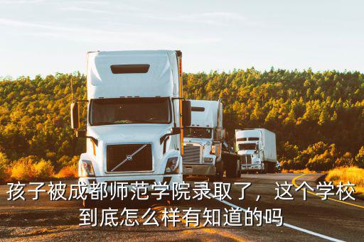 孩子被成都師范學院錄取了，這個學校到底怎么樣有知道的嗎
