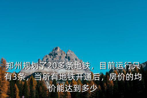 鄭州規(guī)劃了20多條地鐵，目前運(yùn)行只有3條，當(dāng)所有地鐵開通后，房價(jià)的均價(jià)能達(dá)到多少