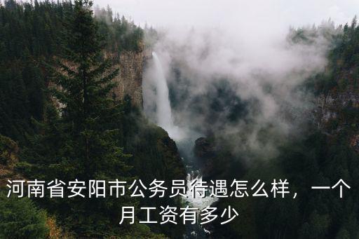 河南省安陽市公務員待遇怎么樣，一個月工資有多少
