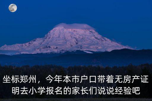 坐標(biāo)鄭州，今年本市戶口帶著無(wú)房產(chǎn)證明去小學(xué)報(bào)名的家長(zhǎng)們說(shuō)說(shuō)經(jīng)驗(yàn)吧