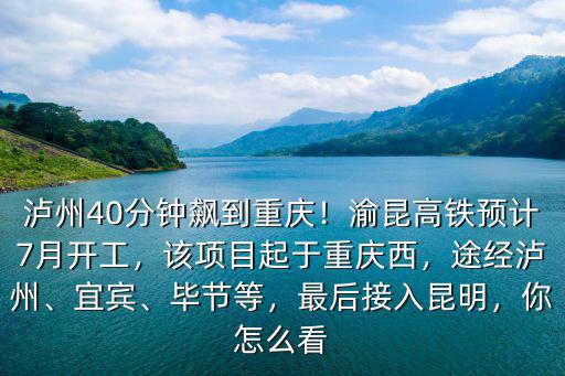 瀘州40分鐘飆到重慶！渝昆高鐵預(yù)計(jì)7月開(kāi)工，該項(xiàng)目起于重慶西，途經(jīng)瀘州、宜賓、畢節(jié)等，最后接入昆明，你怎么看
