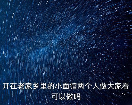 開在老家鄉里的小面館兩個人做大家看可以做嗎
