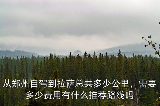 從鄭州自駕到拉薩總共多少公里，需要多少費用有什么推薦路線嗎