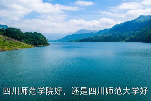 四川師范學院好，還是四川師范大學好