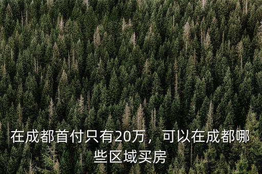 在成都首付只有20萬，可以在成都哪些區域買房