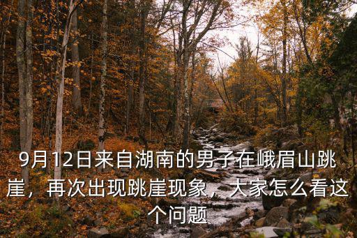 峨眉山跳崖男子哪里人,男子在峨眉山跳崖