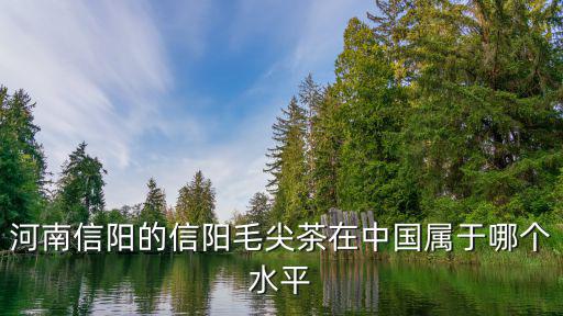 信陽毛尖產自信陽哪里,正宗的信陽毛尖產地在哪里