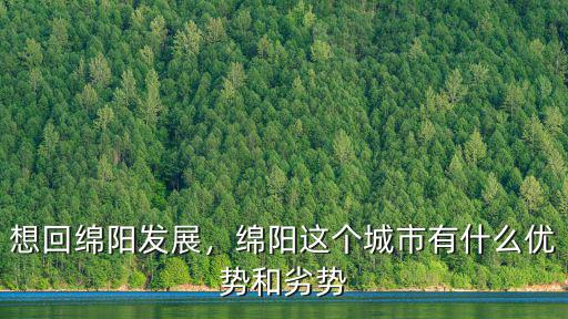 想回綿陽發展，綿陽這個城市有什么優勢和劣勢