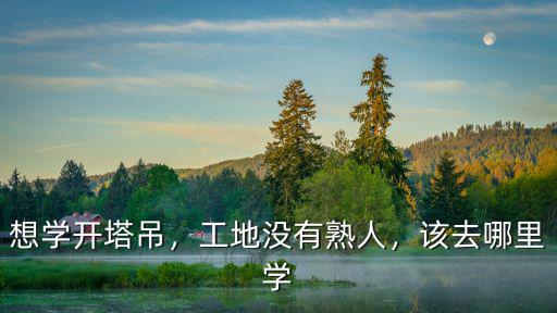想學(xué)開塔吊，工地沒有熟人，該去哪里學(xué)