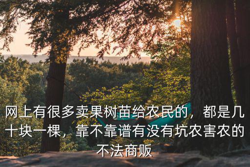 網上有很多賣果樹苗給農民的，都是幾十塊一棵，靠不靠譜有沒有坑農害農的不法商販