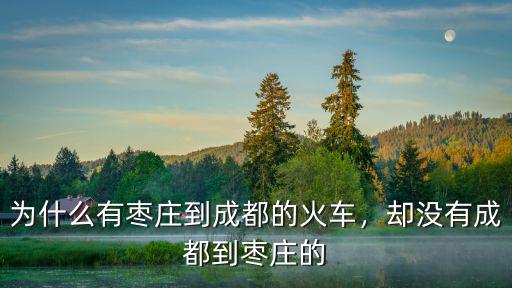 從成都到棗莊途經(jīng)哪里,為什么有棗莊到成都的火車(chē)