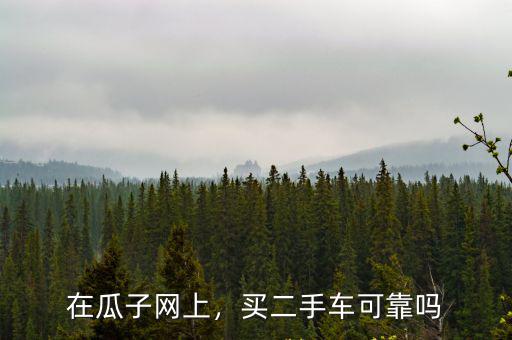 在瓜子網上，買二手車可靠嗎