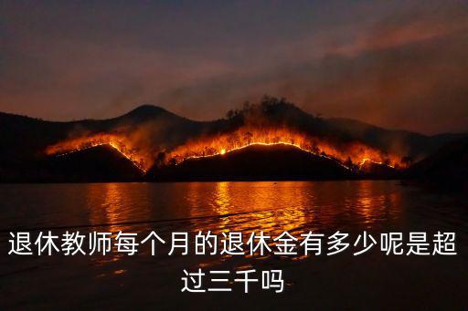 退休教師每個(gè)月的退休金有多少呢是超過三千嗎