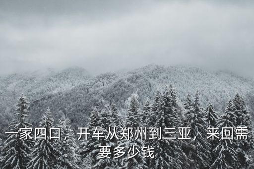 一家四口，開車從鄭州到三亞，來回需要多少錢