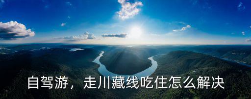 信陽到川藏線自駕游怎么走,走川藏線到西藏自駕游