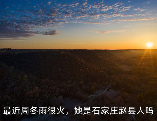最近周冬雨很火，她是石家莊趙縣人嗎