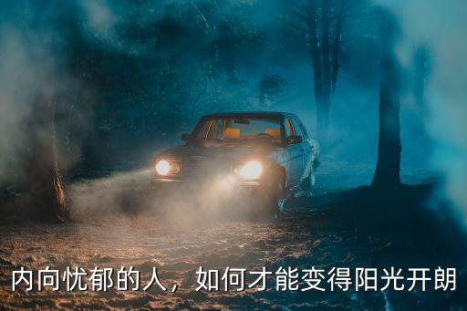 內向憂郁的人，如何才能變得陽光開朗