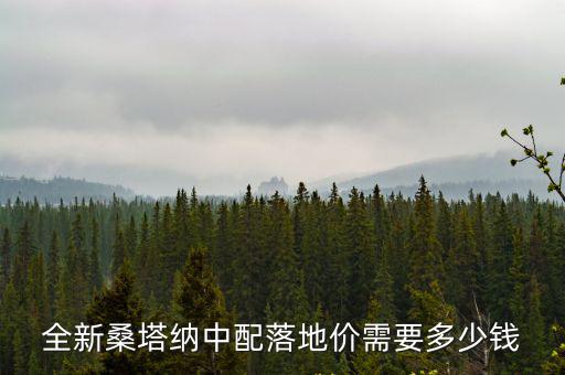 石家莊桑塔納最低配落地多少錢,桑塔納落地價多少錢