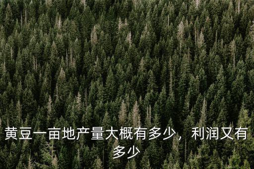 黃豆一畝地產(chǎn)量大概有多少，利潤(rùn)又有多少