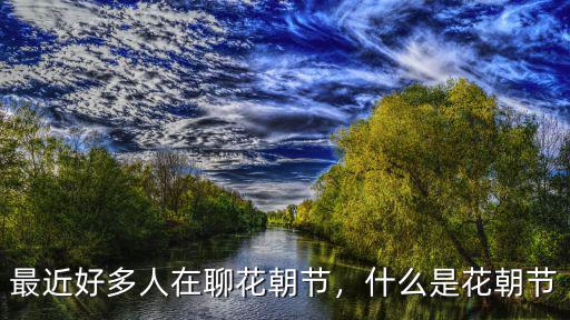 雅安花朝節(jié)在哪里,什么是花朝節(jié)