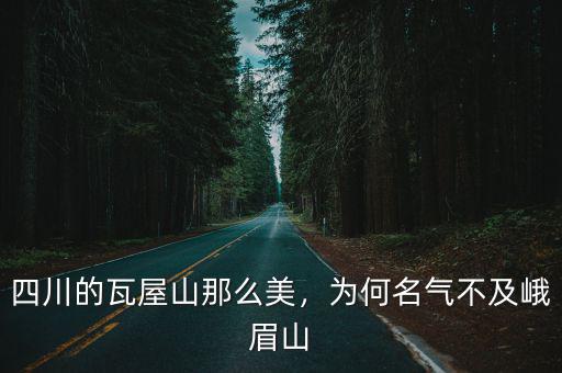 四川的瓦屋山那么美，為何名氣不及峨眉山