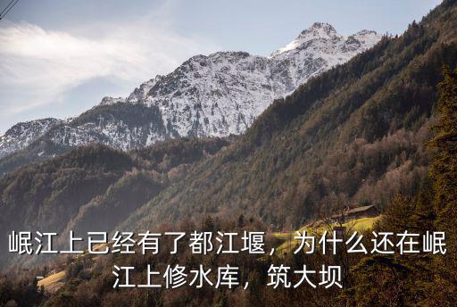 岷江上已經(jīng)有了都江堰，為什么還在岷江上修水庫，筑大壩