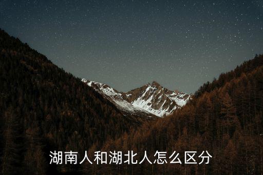 湖南人怎么稱呼湖北人,湖南人和湖北人怎么區(qū)分