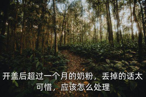 開(kāi)封超過(guò)一個(gè)月的奶粉怎么處理,開(kāi)蓋后超過(guò)一個(gè)月的奶粉