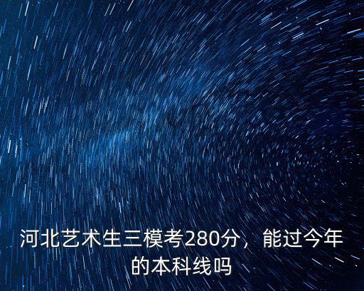 河北藝術(shù)生三模考280分，能過(guò)今年的本科線嗎