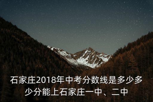 石家莊18年中考多少名可進2中,2019年石家莊中考生